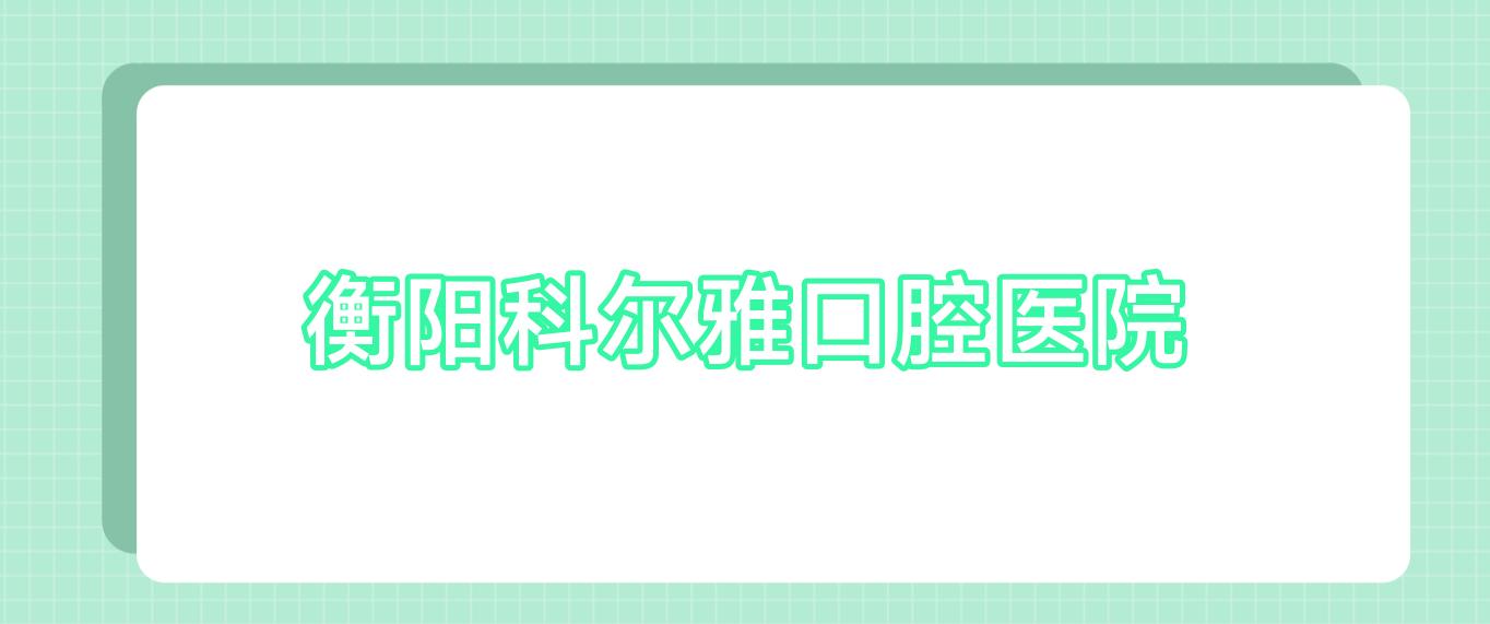 衡阳科尔雅口腔医院