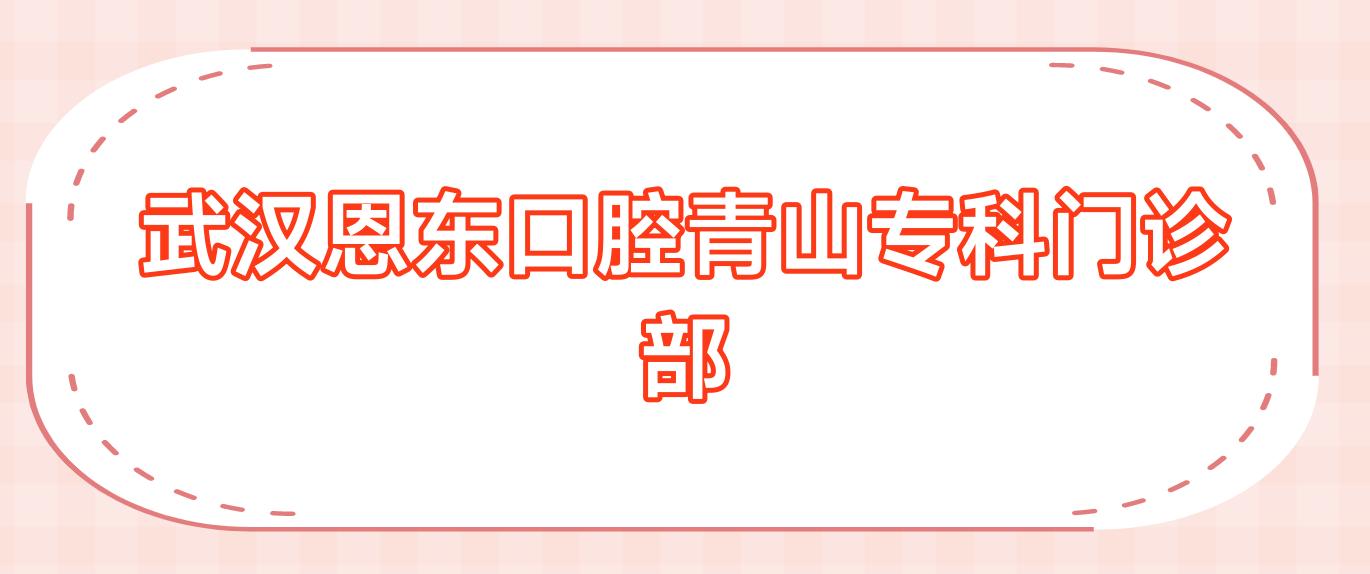 武汉恩东口腔青山专科门诊部