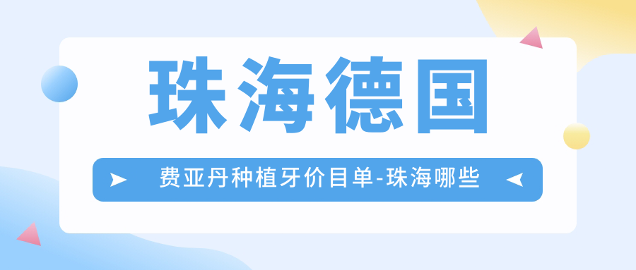 珠海德国费亚丹种植牙价目单-珠海哪些医院德国费亚丹种植牙结果好且收费合理