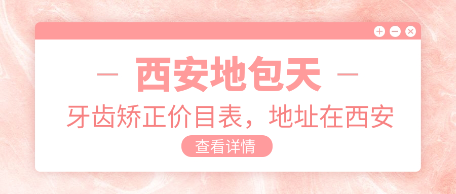 西安地包天牙齿矫正价目表,地址在西安新城区/碑林区/鄠邑区地包天牙齿矫正价格在9368-12980元