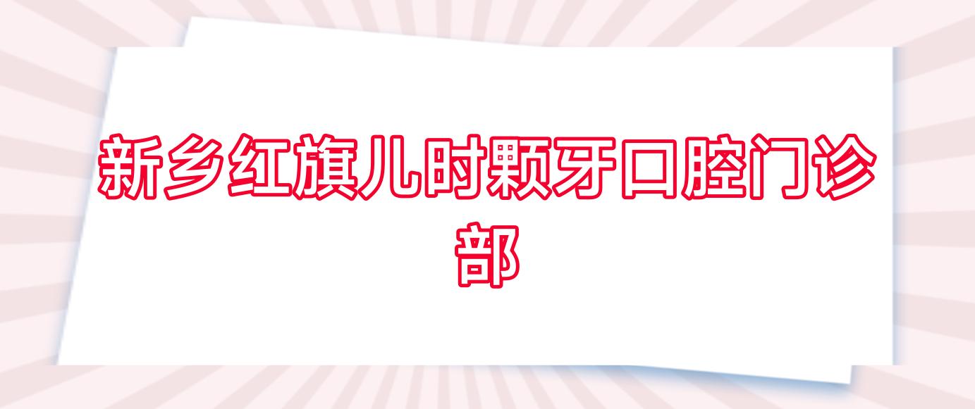 新乡红旗儿时颗牙口腔门诊部