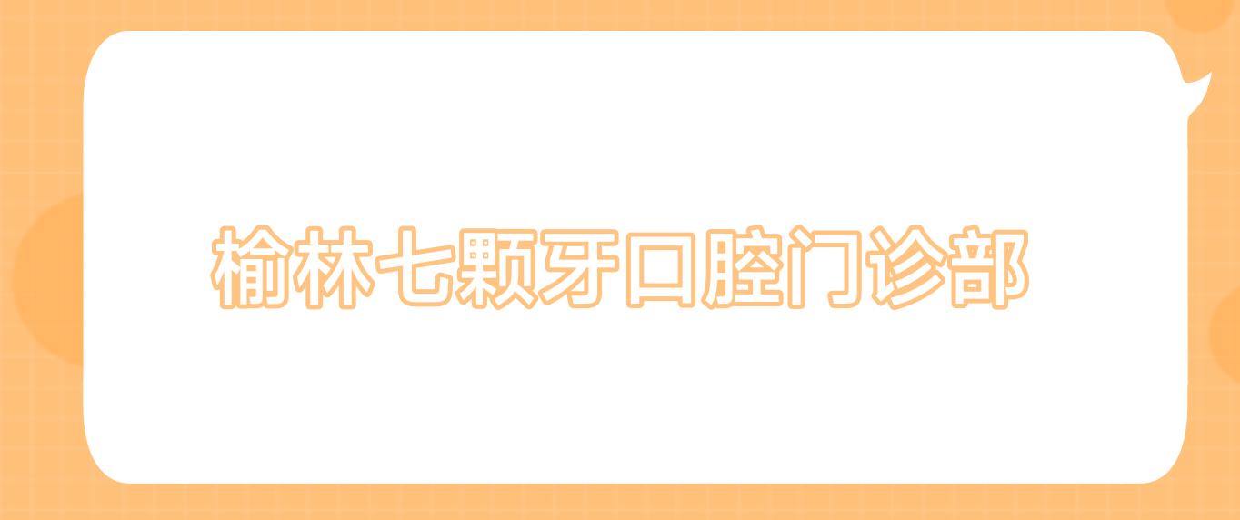榆林七颗牙口腔门诊部