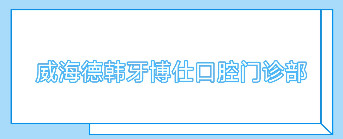 威海德韩牙博仕口腔门诊部