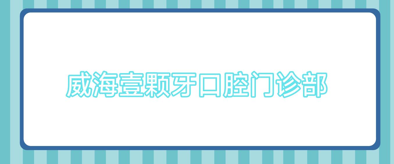 威海壹颗牙口腔门诊部