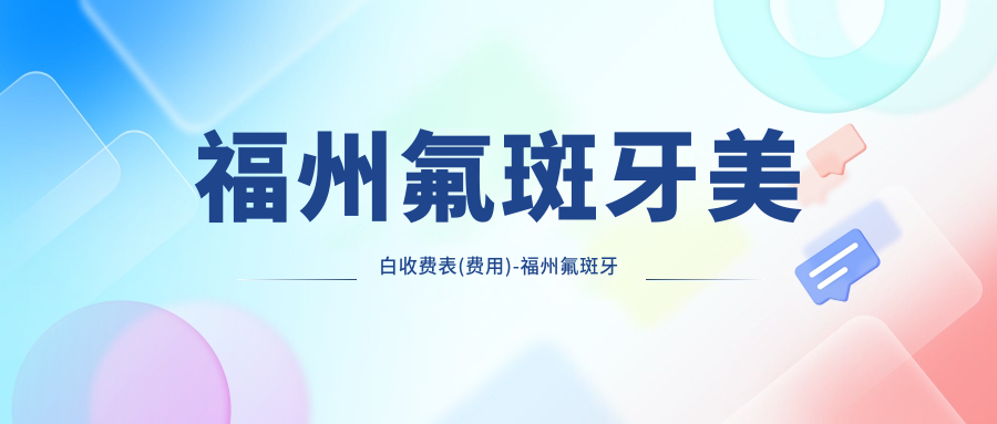 福州氟斑牙美白收费表(费用)-福州氟斑牙美白便宜贵不贵