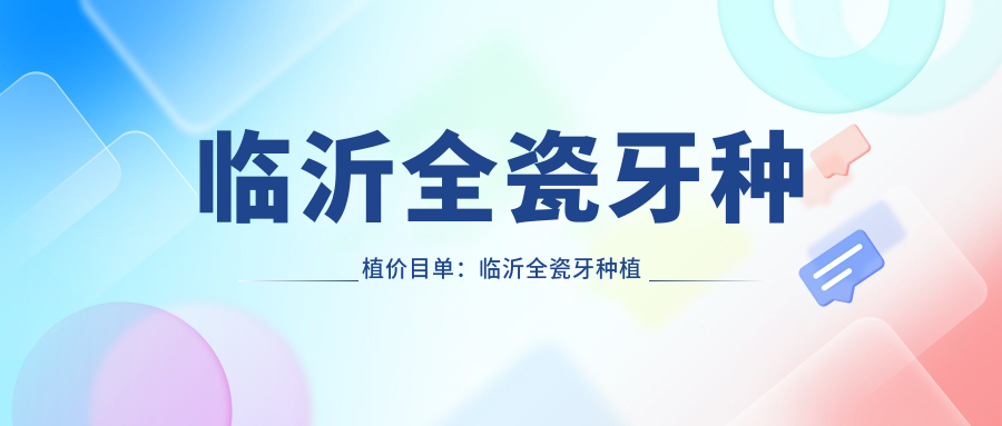 临沂全瓷牙种植价目单:临沂全瓷牙种植市场均价及各医院报价参考