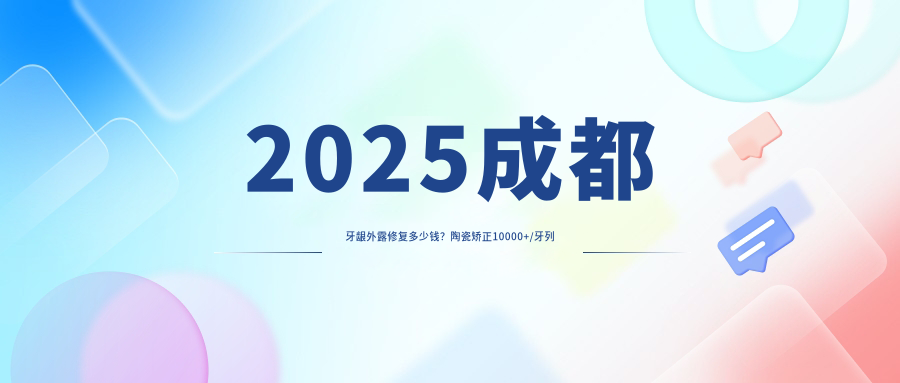 2025成都牙龈外露修复多少钱?陶瓷矫正10000+/牙列拥挤矫正10000+/牙颌畸形8500+