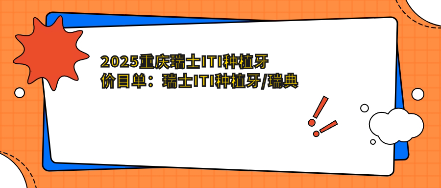 2025重庆瑞士ITI种植牙价目单:瑞士ITI种植牙/瑞典诺贝尔种植/韩国dio种植牙等瑞士ITI种植牙价格总览