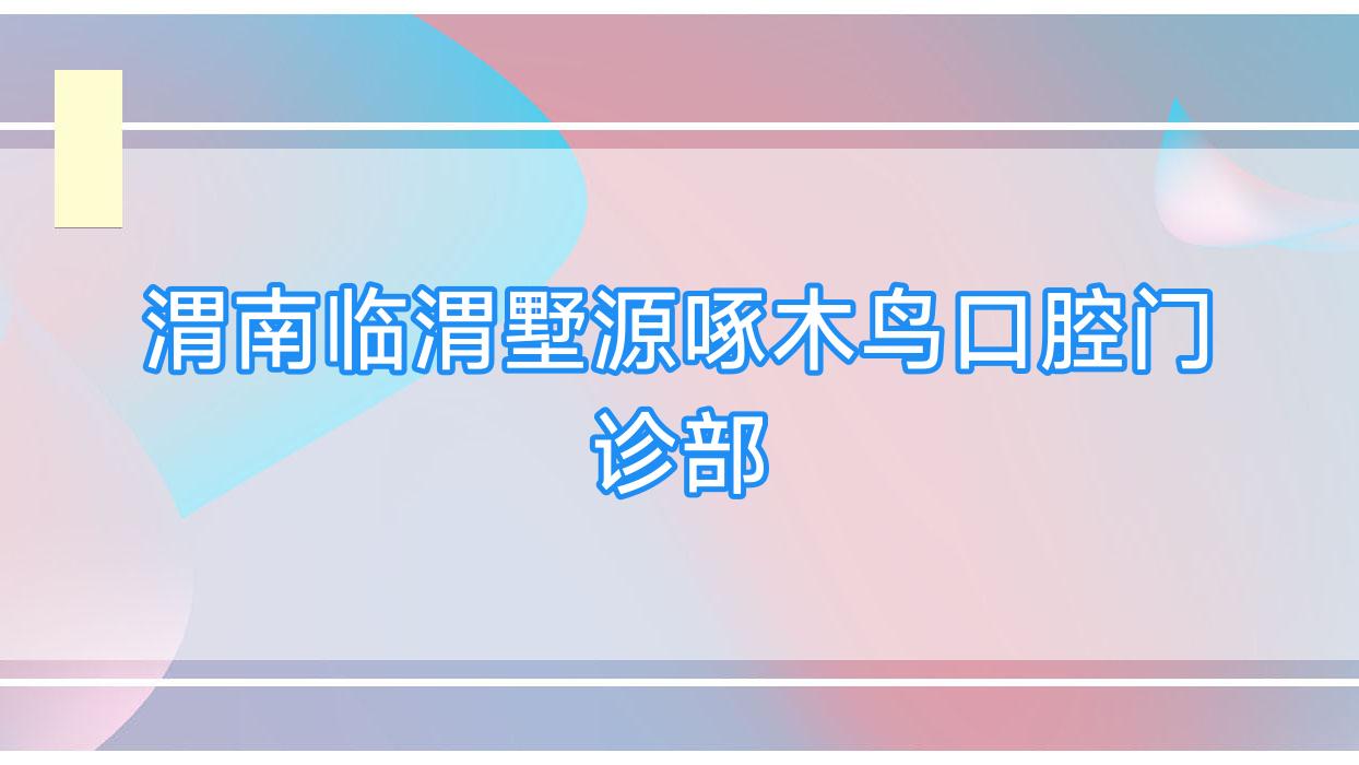 渭南临渭墅源啄木鸟口腔门诊部