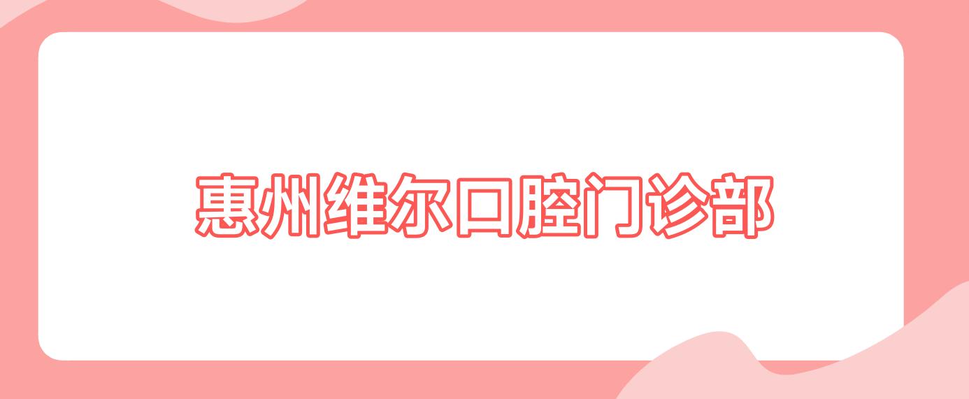 惠州维尔口腔门诊部