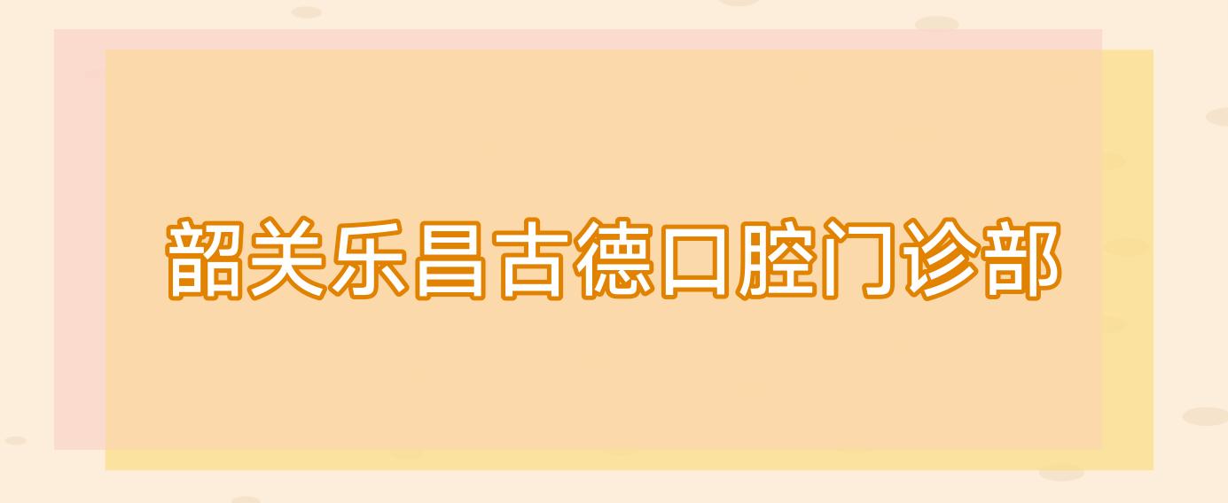 韶关乐昌古德口腔门诊部