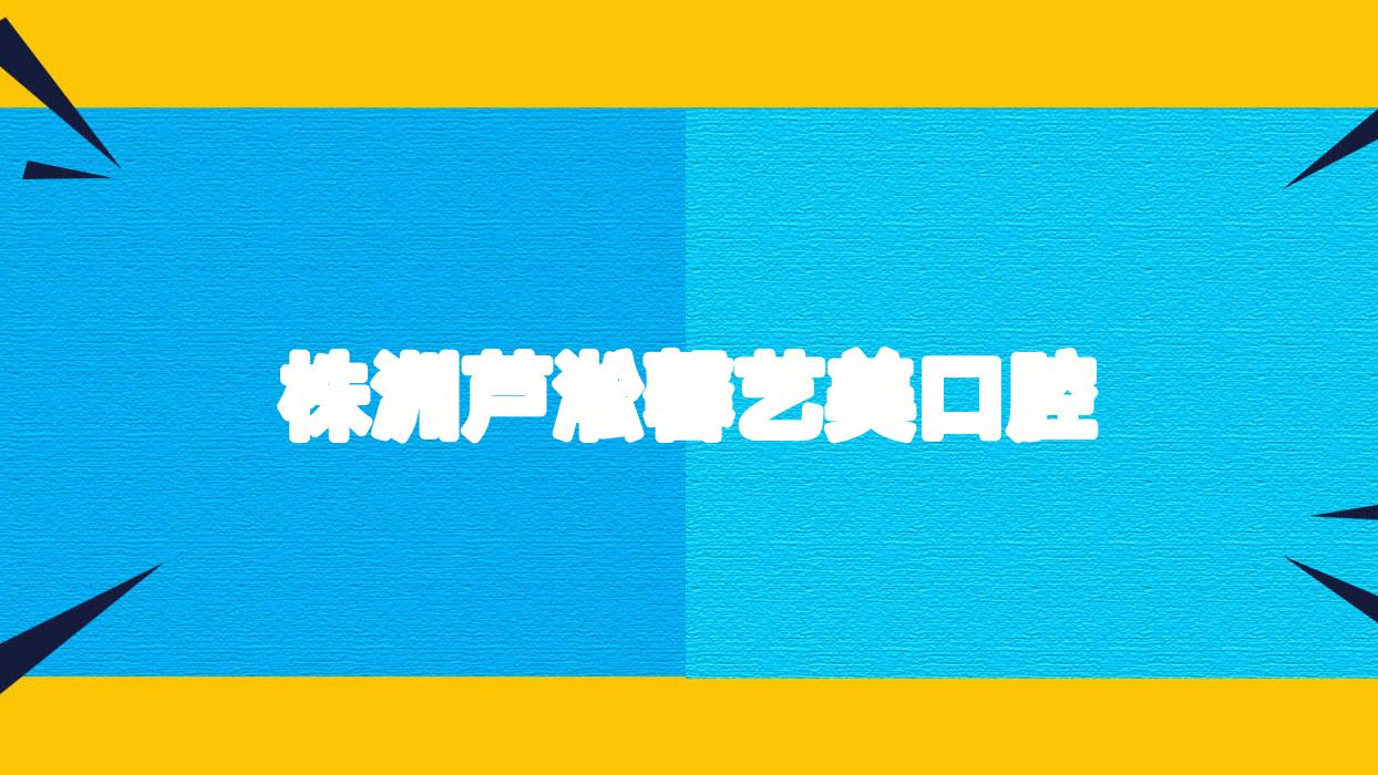 株洲芦淞馨艺美口腔