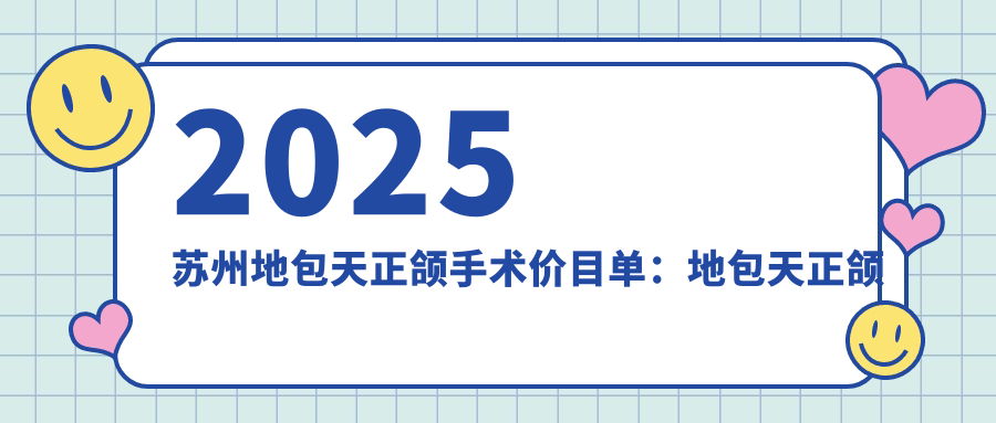 2025苏州地包天正颌手术价目单:地包天正颌手术/龅牙正颌手术/双颌前突正颌手术等地包天正颌手术价格总览