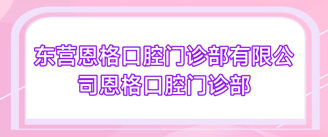 东营恩格口腔门诊部有限公司恩格口腔门诊部