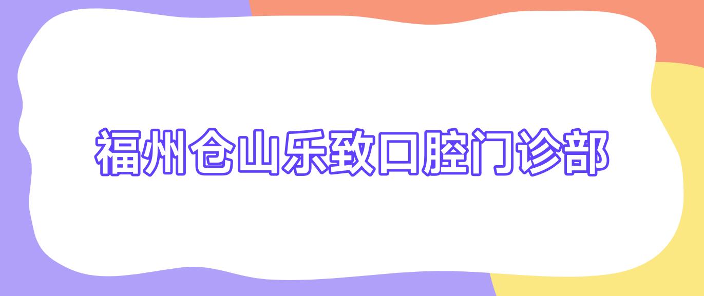 福州仓山乐致口腔门诊部