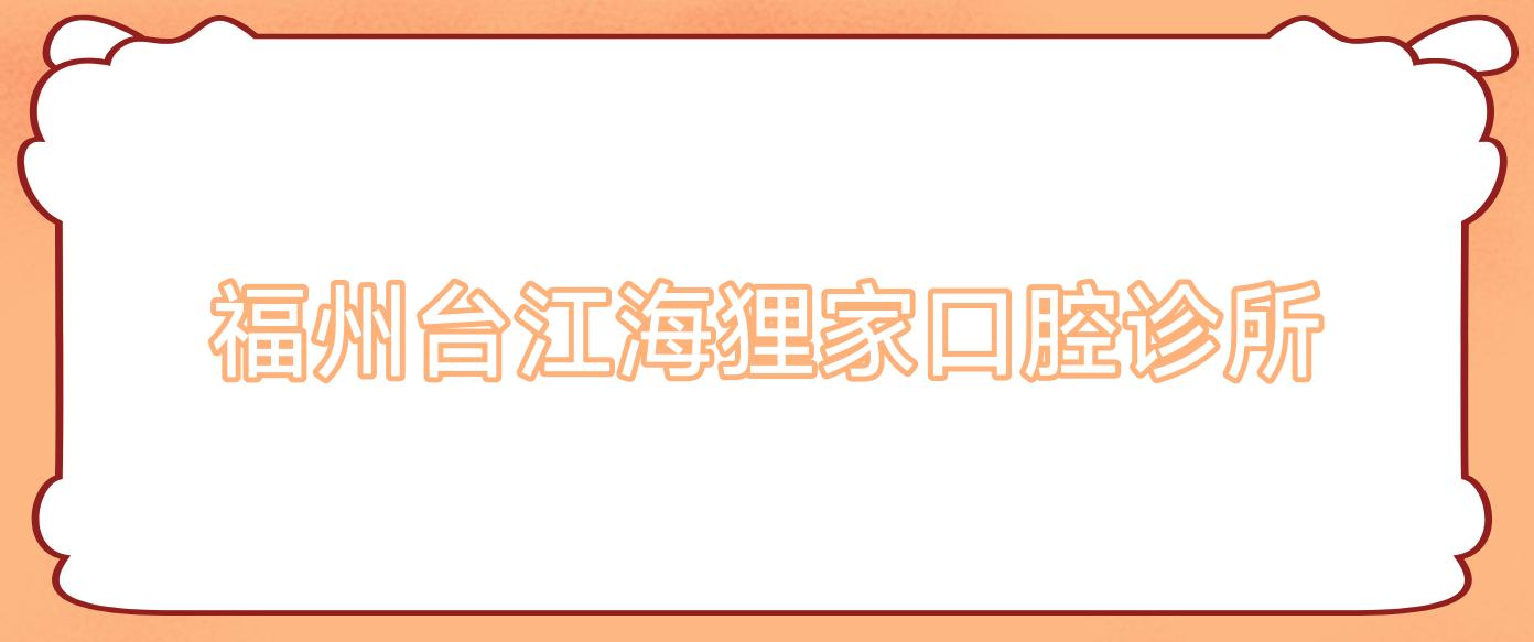 福州台江海狸家口腔诊所