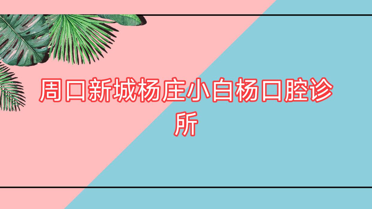 周口新城杨庄小白杨口腔诊所