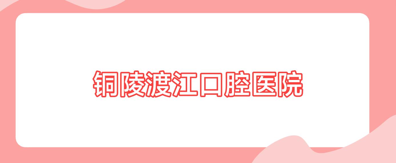 铜陵渡江口腔医院