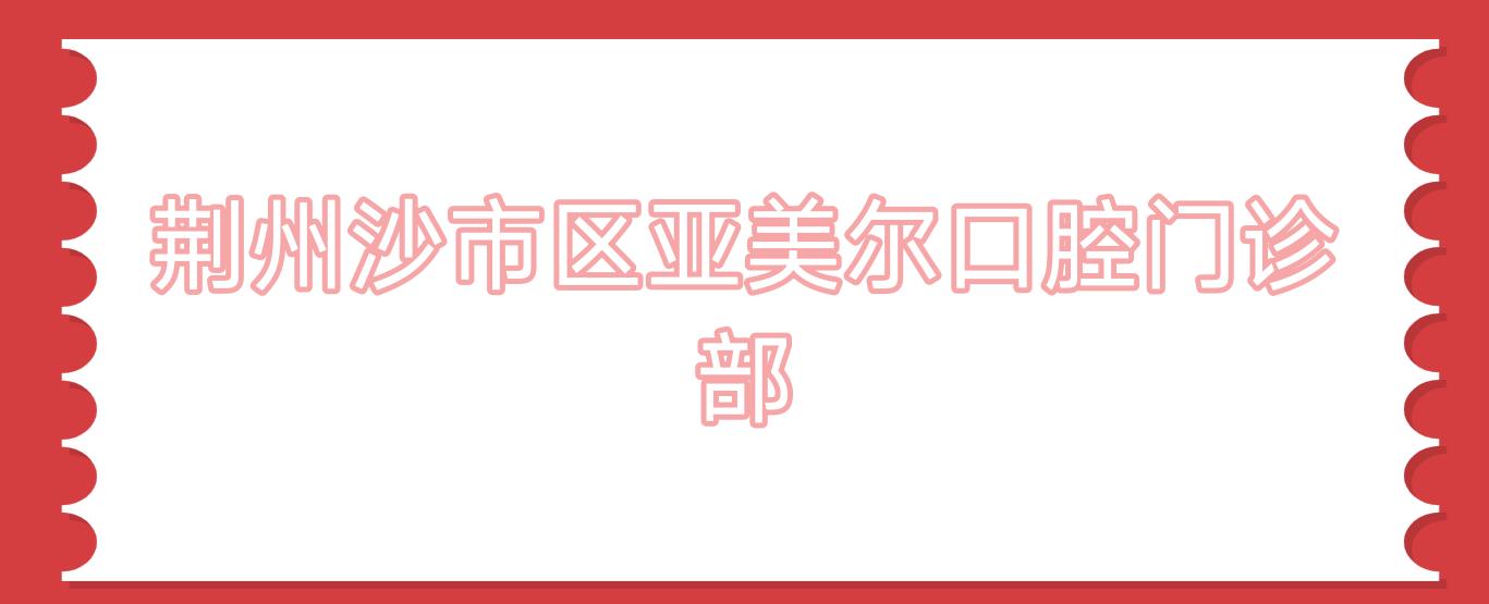 荆州沙市区亚美尔口腔门诊部