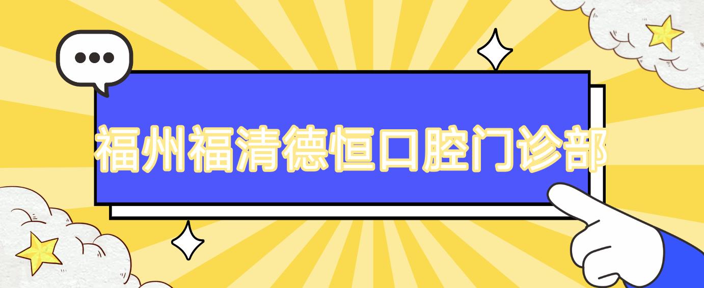 福州福清德恒口腔门诊部
