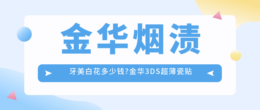金华烟渍牙美白花多少钱?金华3DS超薄瓷贴面/咖啡牙美白/四环素牙美白价格偏低