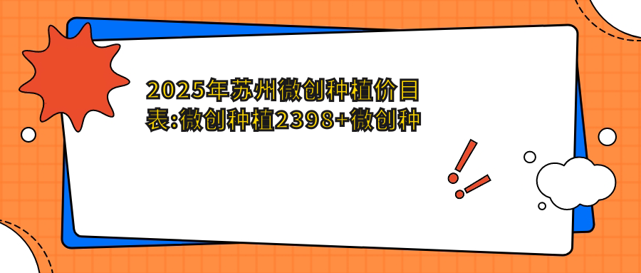 2025年苏州微创种植价目表:微创种植2398+微创种植2700+后牙种植17000+单颗牙种植13000+