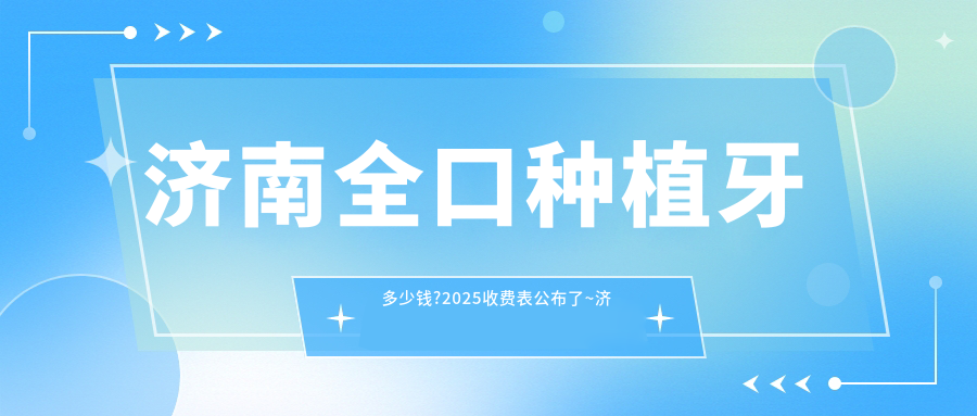 济南全口种植牙多少钱?2025收费表公布了~济南全口种植牙收费价格赶快看!