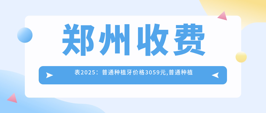 郑州收费表2025:普通种植牙价格3059元,普通种植牙3千元起