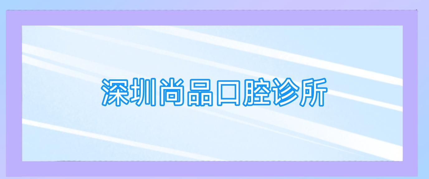 深圳尚品口腔诊所