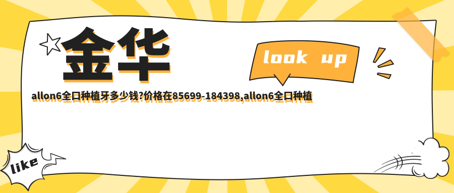 金华allon6全口种植牙多少钱?价格在85699-184398,allon6全口种植牙10w-23w