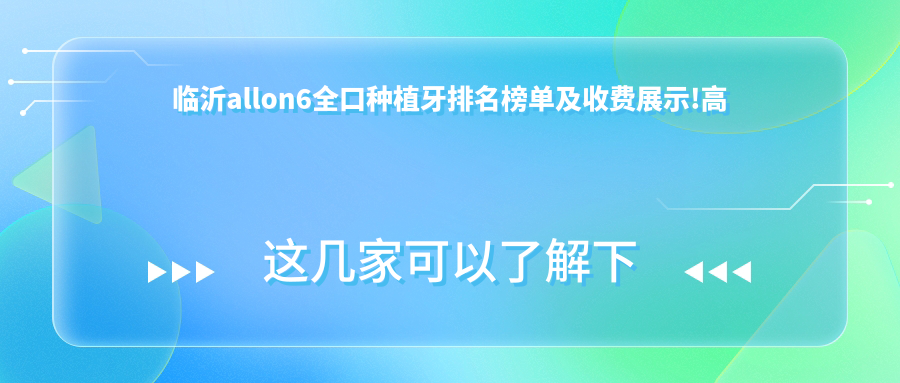临沂allon6全口种植牙排名榜单及收费展示!高性价比的医院是那家呢?