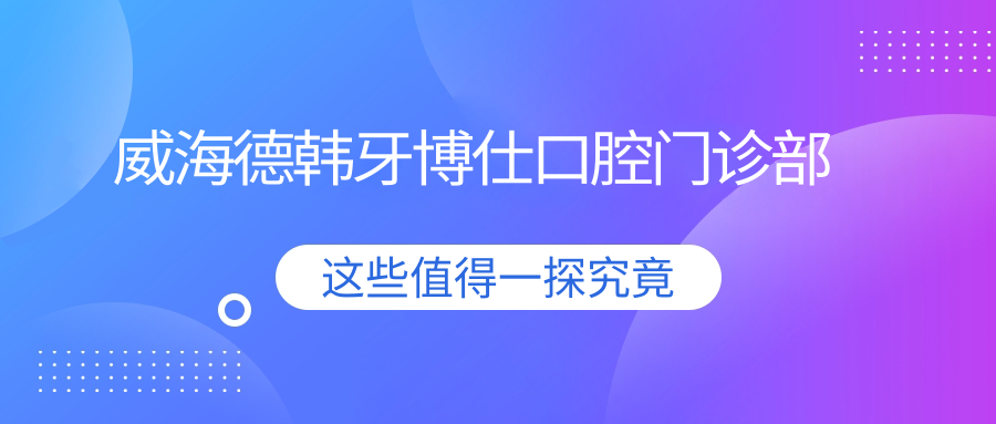 威海德韩牙博仕口腔门诊部