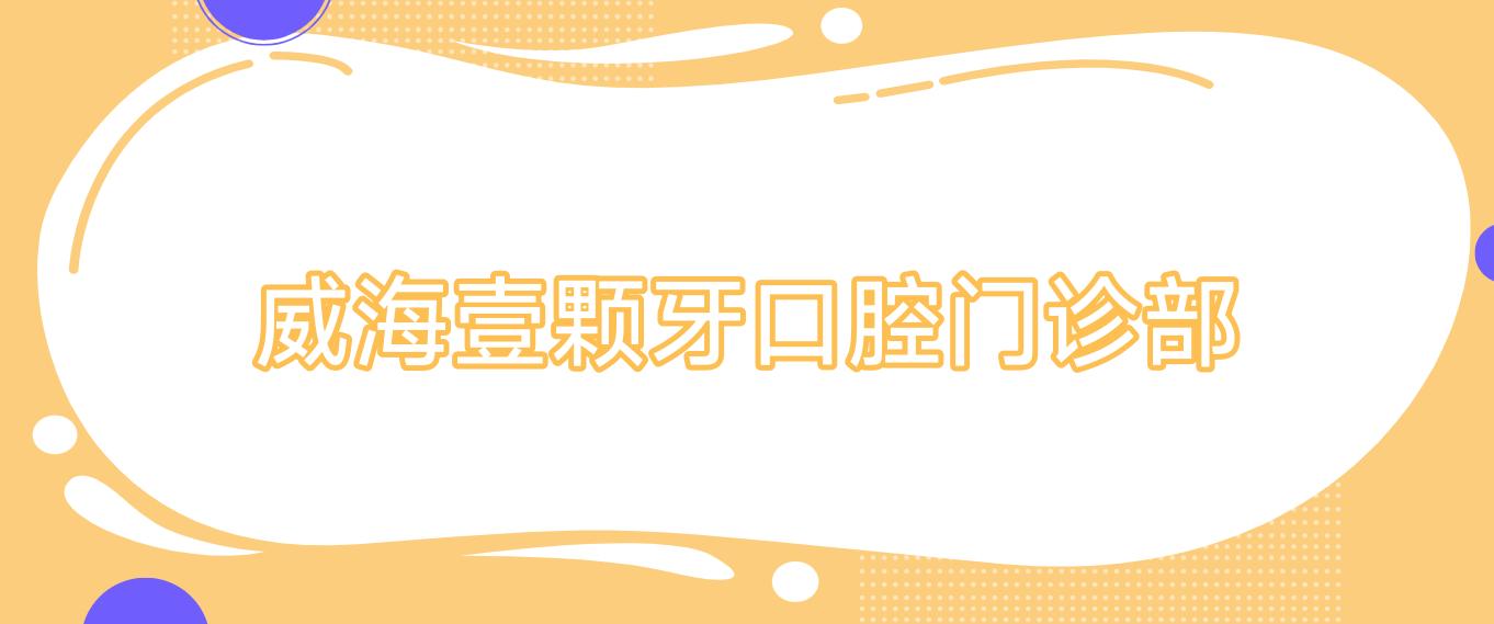 威海壹颗牙口腔门诊部