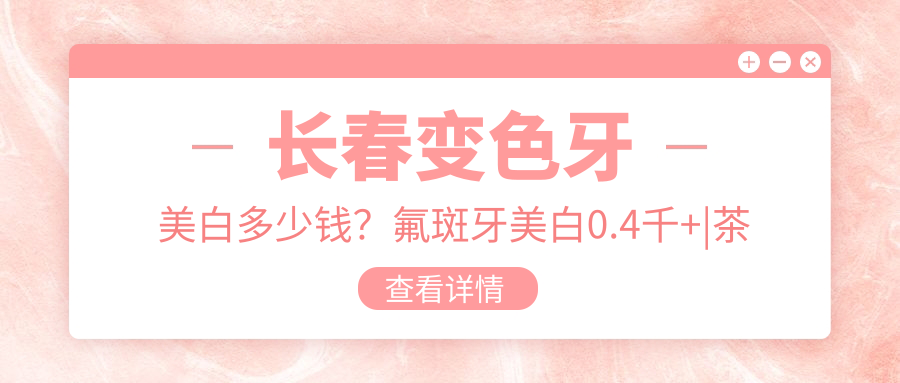 长春变色牙美白多少钱?氟斑牙美白0.4千+|茶渍牙美白0.4千+,附上10家超人气医院价目单!