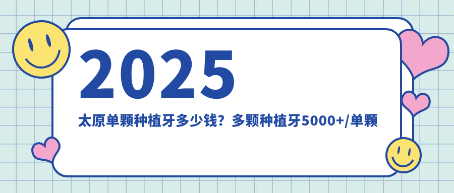 2025太原单颗种植牙多少钱?多颗种植牙5000+/单颗种植牙2000+/全口种植牙100000+