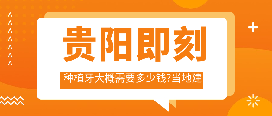 贵阳即刻种植牙大概需要多少钱?当地建议医院介绍
