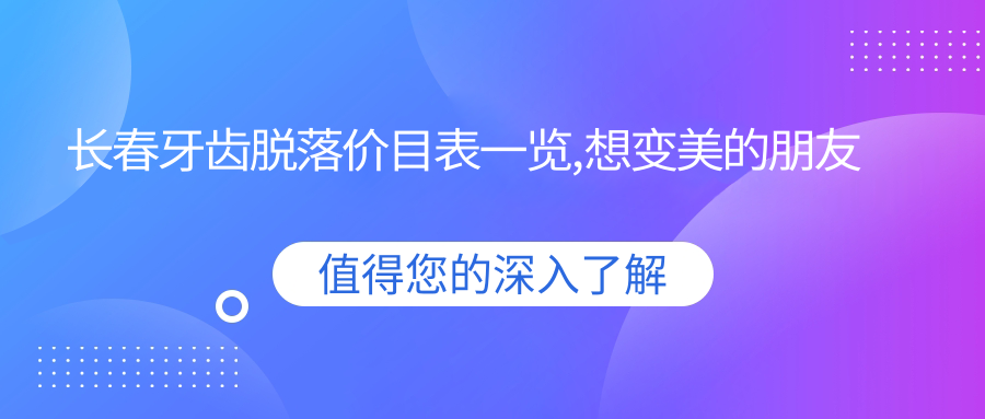 长春牙齿脱落价目表一览,想变好看的朋友可以参照