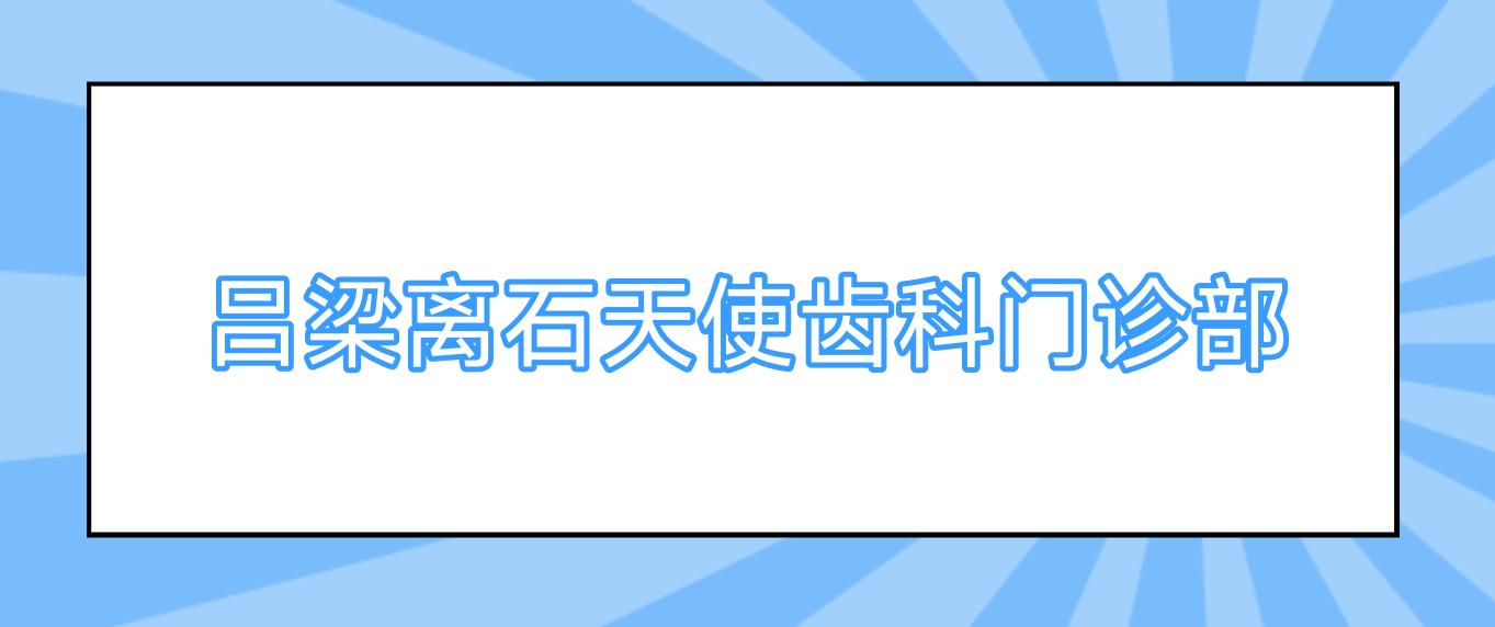 吕梁离石天使齿科门诊部