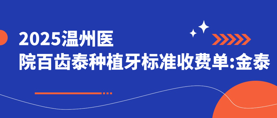 2025温州医院百齿泰种植牙标准收费单:金泰克种植牙3500+|ZDI种植牙6000+|威高WeGo种植体3800+