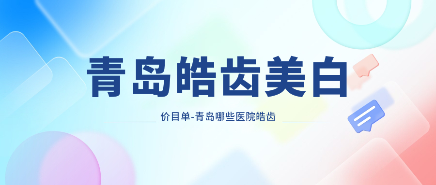 青岛皓齿美白价目单-青岛哪些医院皓齿美白疗效比较好且价格不高
