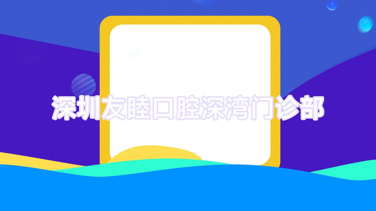深圳友睦口腔深湾门诊部