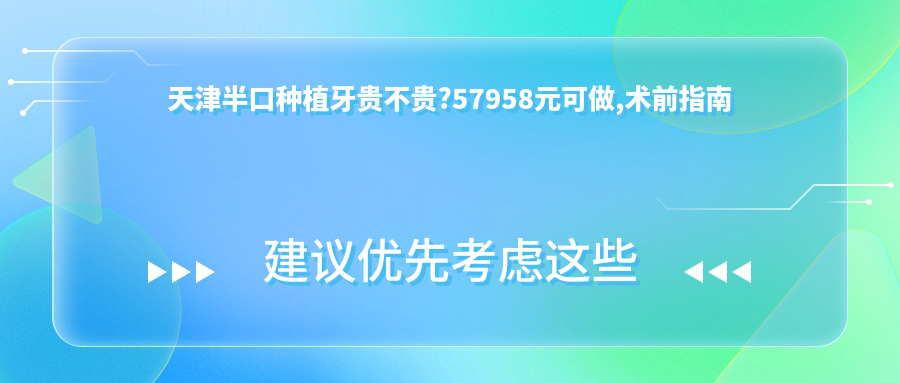 天津半口种植牙贵不贵?57958元可做,术前指南教你不被坑