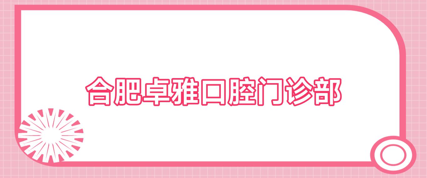 合肥卓雅口腔门诊部