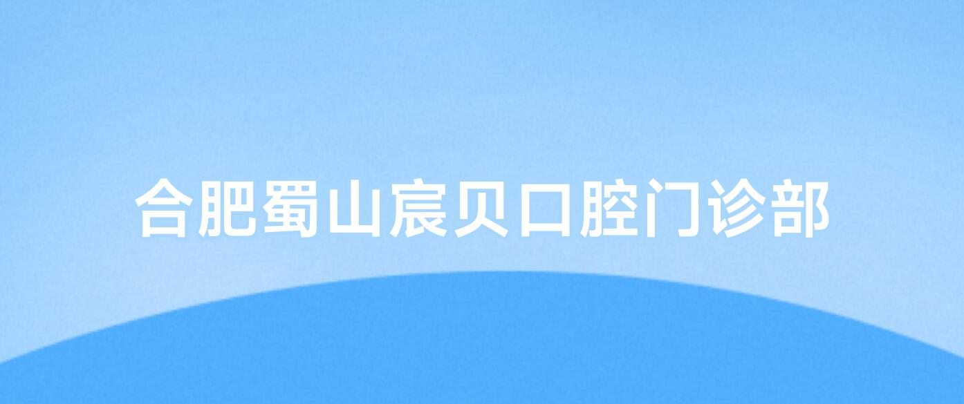 合肥蜀山宸贝口腔门诊部