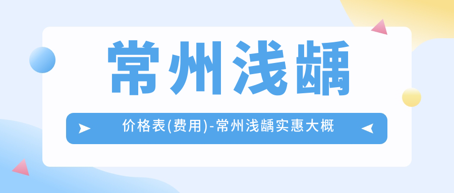 常州浅龋价格表(费用)-常州浅龋实惠大概是多少钱