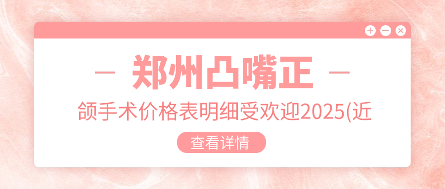 郑州凸嘴正颌手术价格表明细受欢迎2025(近半年均价为:32288元)