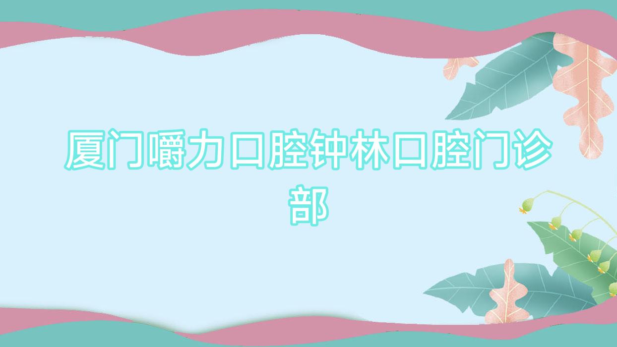厦门嚼力口腔钟林口腔门诊部