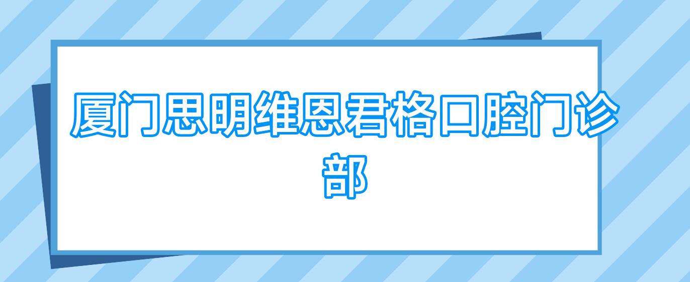 厦门思明维恩君格口腔门诊部