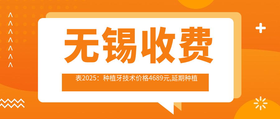 无锡收费表2025：种植牙技术价格4689元,延期种植牙3k元起