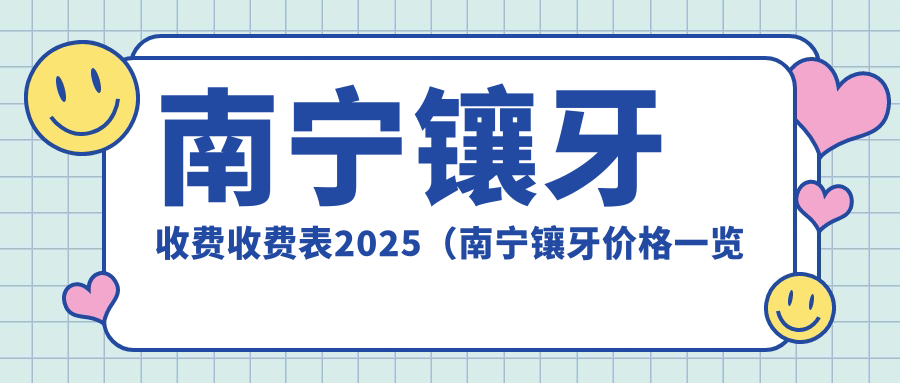 南宁镶牙收费收费表2025(南宁镶牙价格一览表)